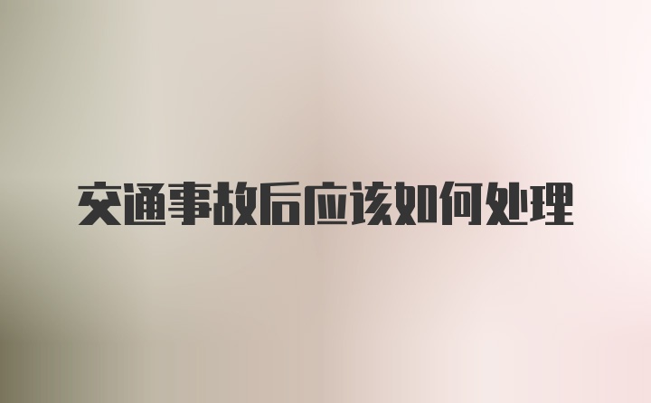 交通事故后应该如何处理