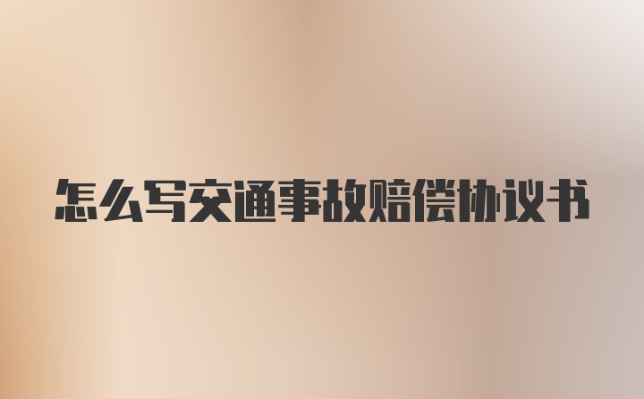 怎么写交通事故赔偿协议书