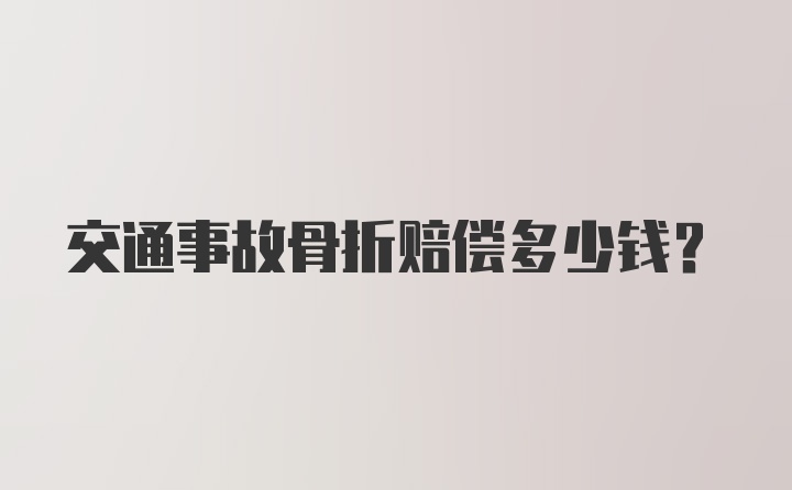 交通事故骨折赔偿多少钱？