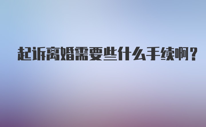 起诉离婚需要些什么手续啊？