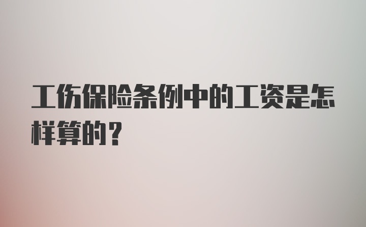 工伤保险条例中的工资是怎样算的？