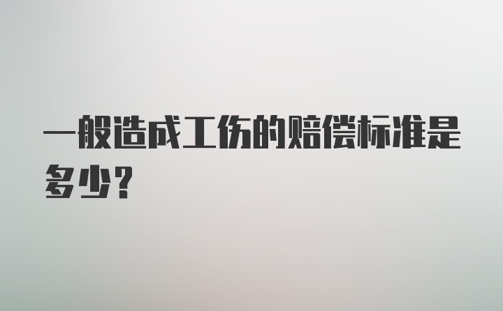 一般造成工伤的赔偿标准是多少？