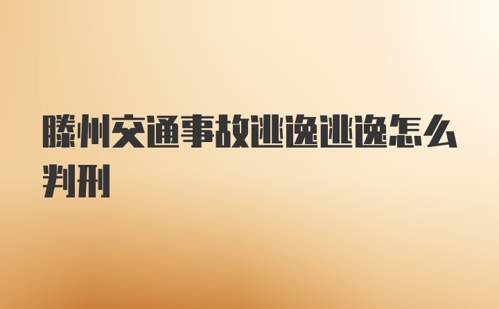 滕州交通事故逃逸逃逸怎么判刑