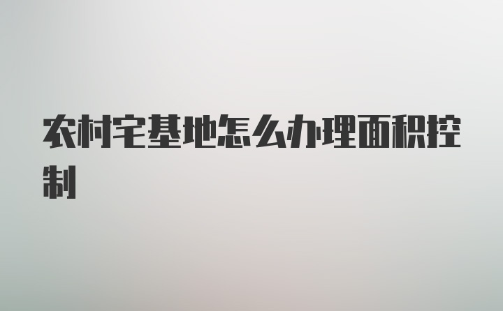 农村宅基地怎么办理面积控制