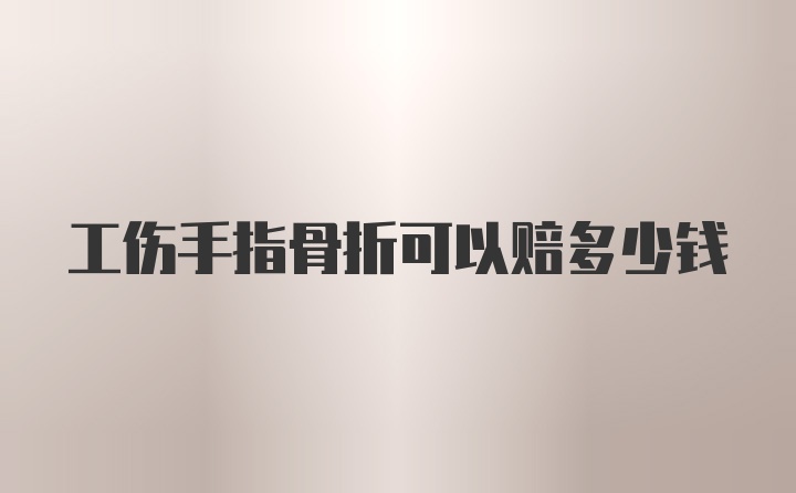 工伤手指骨折可以赔多少钱