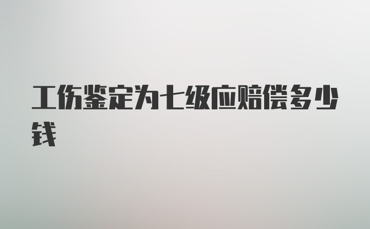 工伤鉴定为七级应赔偿多少钱