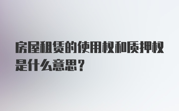 房屋租赁的使用权和质押权是什么意思？