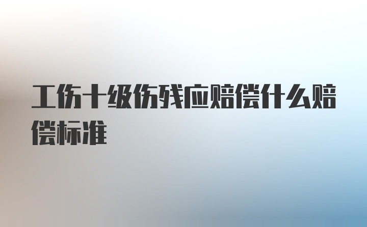 工伤十级伤残应赔偿什么赔偿标准