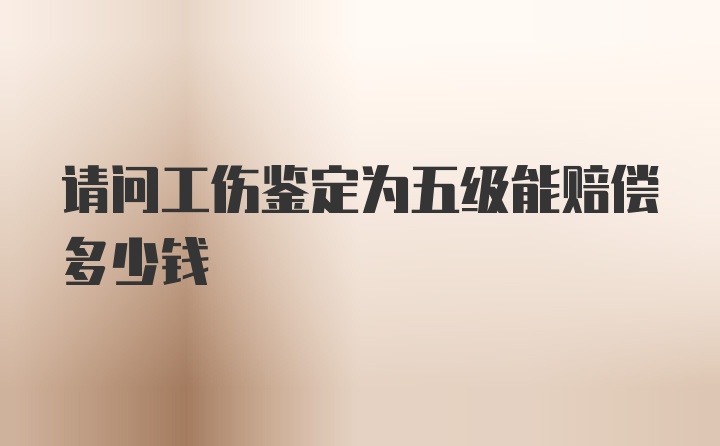 请问工伤鉴定为五级能赔偿多少钱