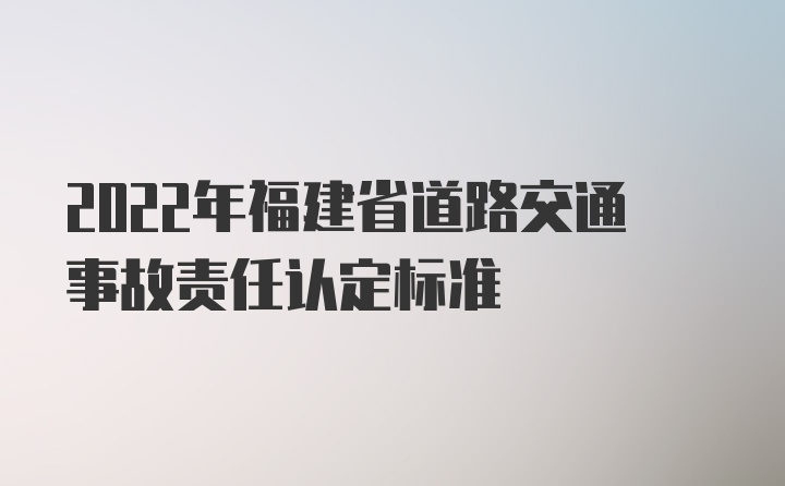 2022年福建省道路交通事故责任认定标准