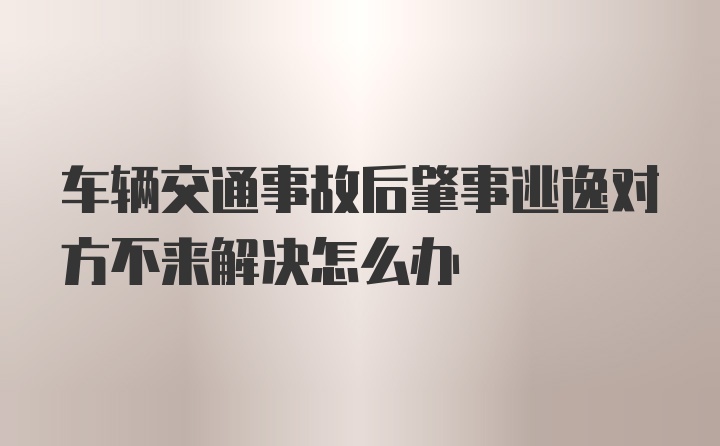 车辆交通事故后肇事逃逸对方不来解决怎么办