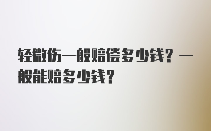 轻微伤一般赔偿多少钱？一般能赔多少钱？