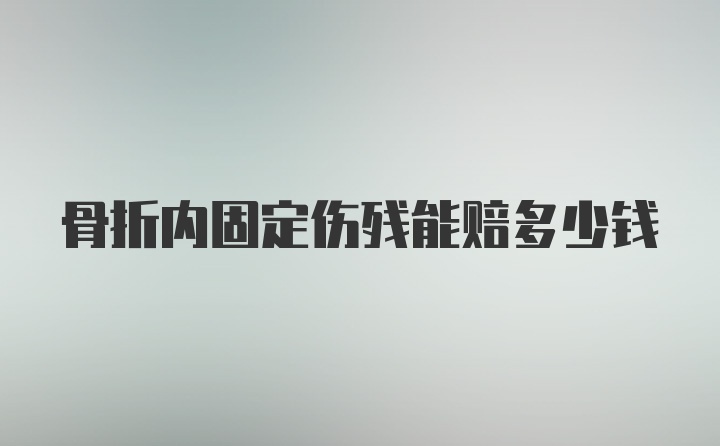 骨折内固定伤残能赔多少钱