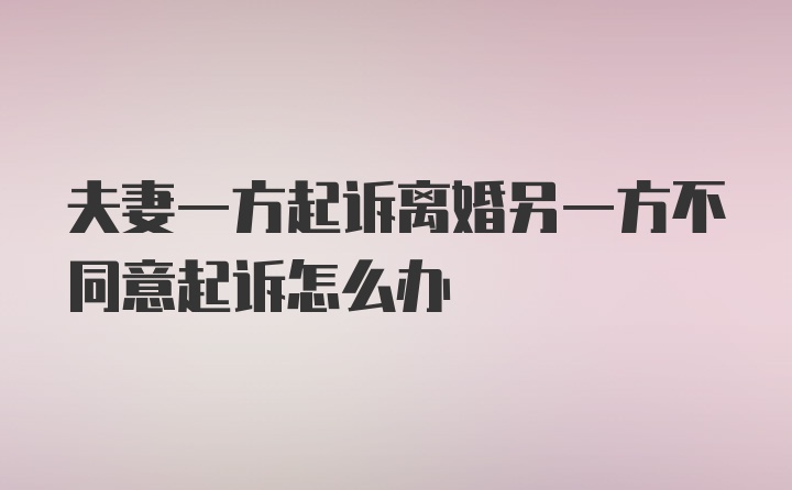 夫妻一方起诉离婚另一方不同意起诉怎么办