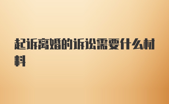 起诉离婚的诉讼需要什么材料