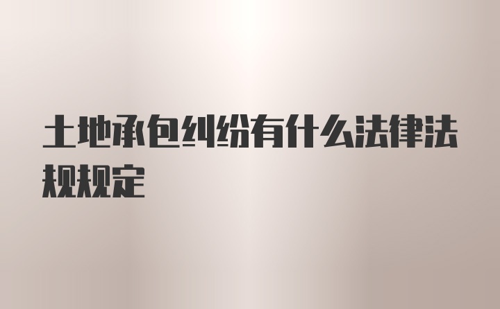 土地承包纠纷有什么法律法规规定