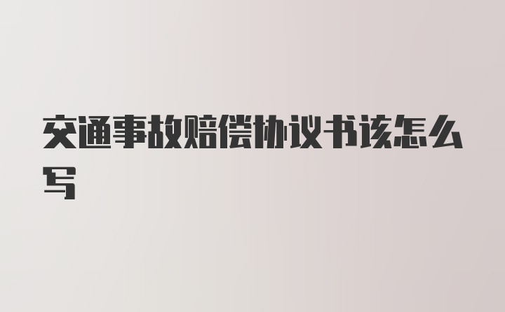 交通事故赔偿协议书该怎么写