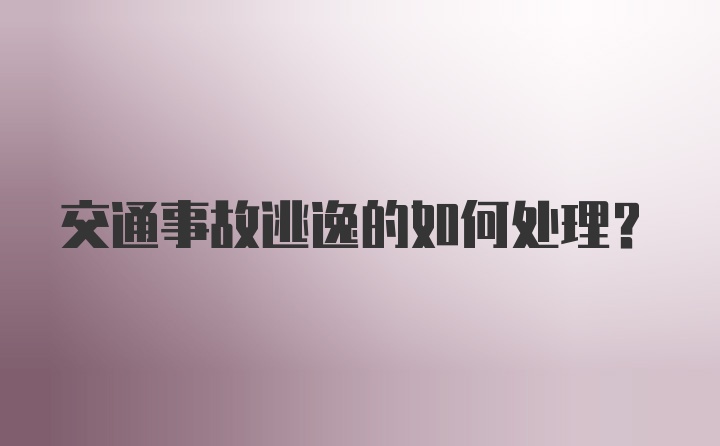 交通事故逃逸的如何处理？