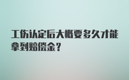 工伤认定后大概要多久才能拿到赔偿金？