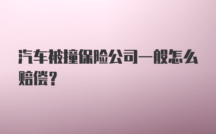 汽车被撞保险公司一般怎么赔偿?