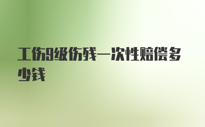 工伤9级伤残一次性赔偿多少钱