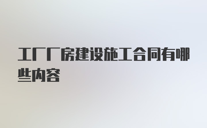 工厂厂房建设施工合同有哪些内容