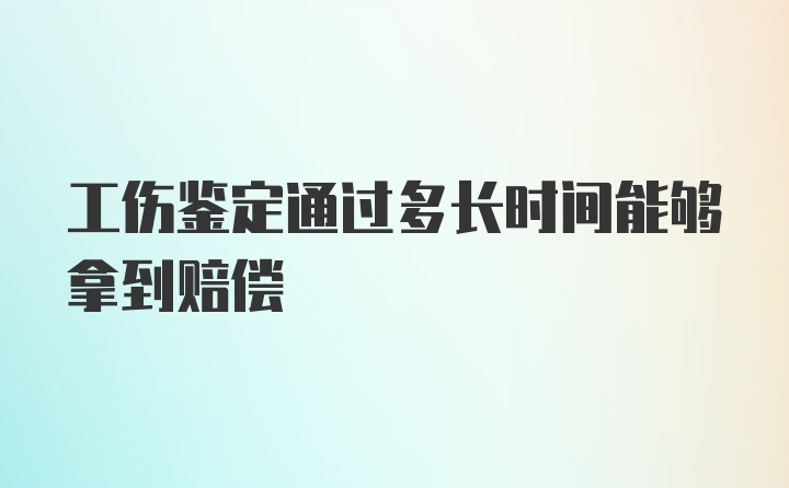 工伤鉴定通过多长时间能够拿到赔偿