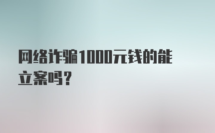 网络诈骗1000元钱的能立案吗？