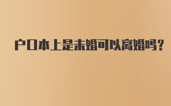 户口本上是未婚可以离婚吗？