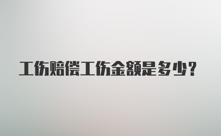 工伤赔偿工伤金额是多少？