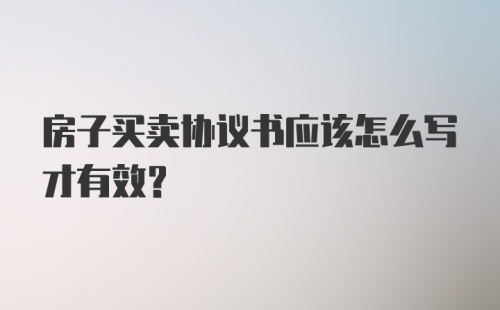 房子买卖协议书应该怎么写才有效？