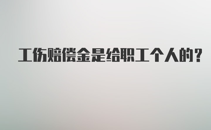 工伤赔偿金是给职工个人的？