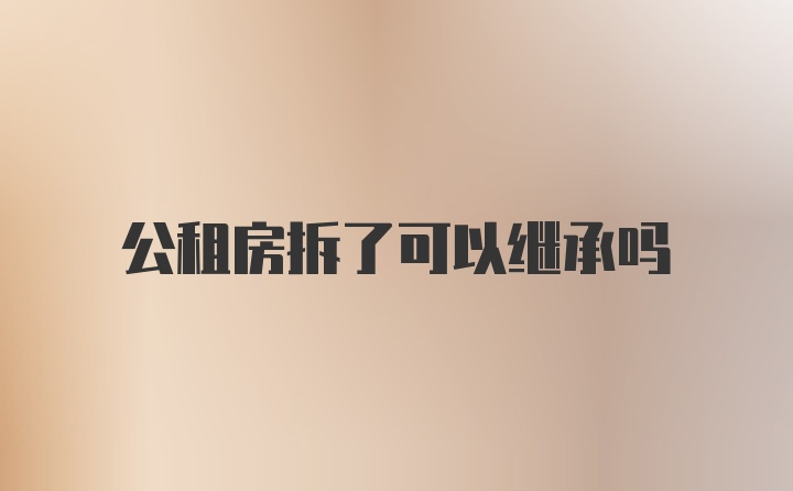 公租房拆了可以继承吗