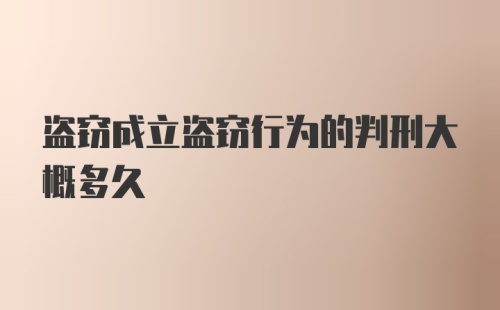 盗窃成立盗窃行为的判刑大概多久