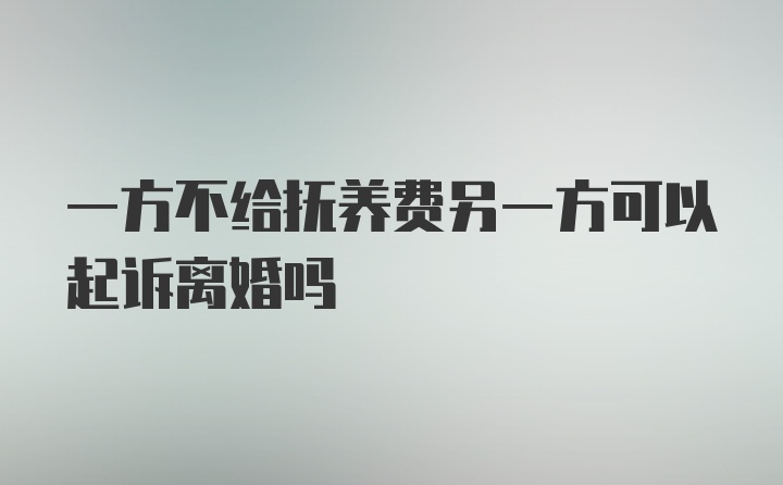 一方不给抚养费另一方可以起诉离婚吗