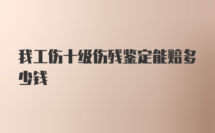 我工伤十级伤残鉴定能赔多少钱