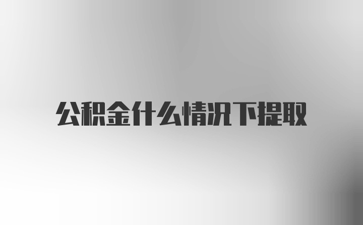 公积金什么情况下提取