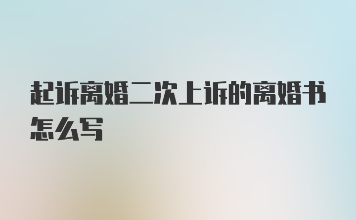 起诉离婚二次上诉的离婚书怎么写