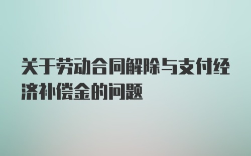 关于劳动合同解除与支付经济补偿金的问题