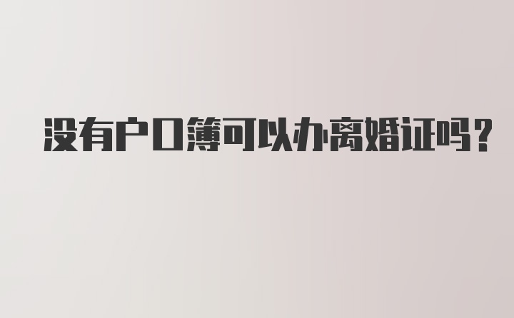 没有户口簿可以办离婚证吗?