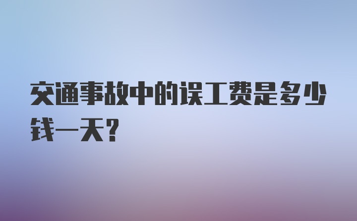 交通事故中的误工费是多少钱一天？