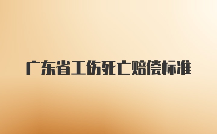 广东省工伤死亡赔偿标准