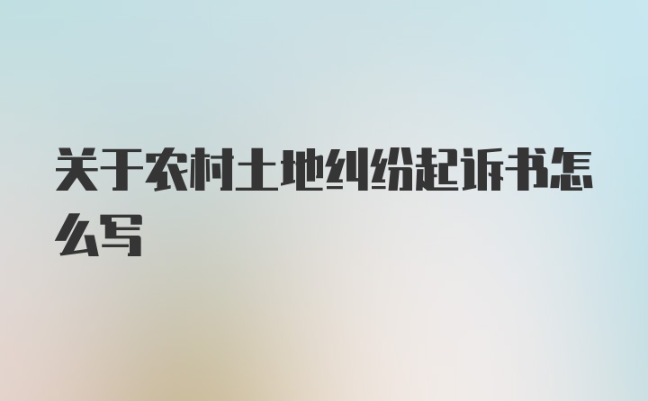 关于农村土地纠纷起诉书怎么写