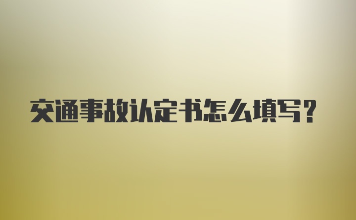 交通事故认定书怎么填写？