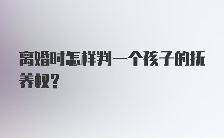 离婚时怎样判一个孩子的抚养权？