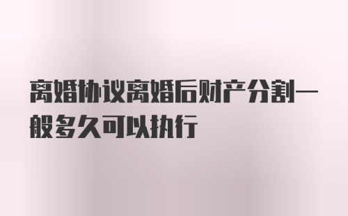 离婚协议离婚后财产分割一般多久可以执行