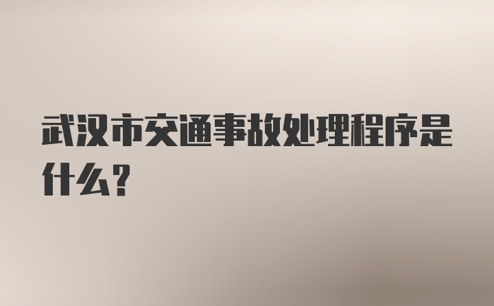 武汉市交通事故处理程序是什么？