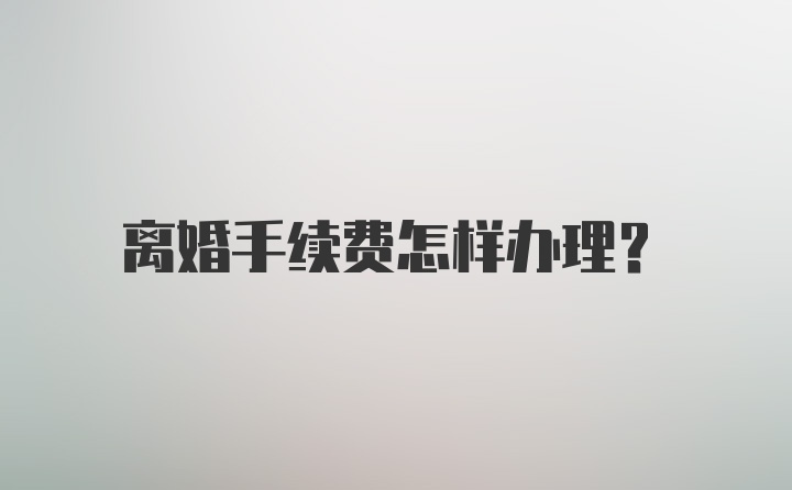 离婚手续费怎样办理?