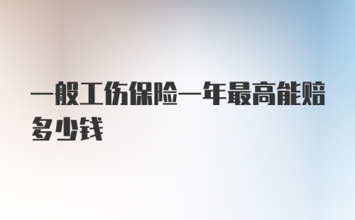 一般工伤保险一年最高能赔多少钱