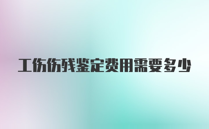 工伤伤残鉴定费用需要多少